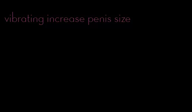 vibrating increase penis size