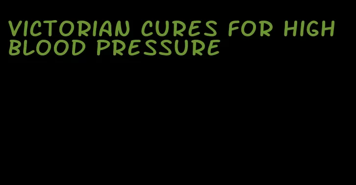 victorian cures for high blood pressure