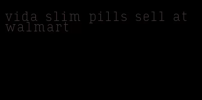 vida slim pills sell at walmart