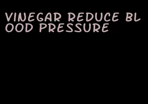 vinegar reduce blood pressure