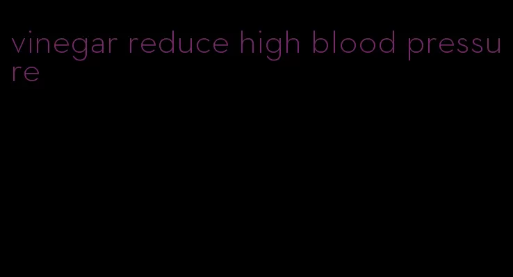 vinegar reduce high blood pressure