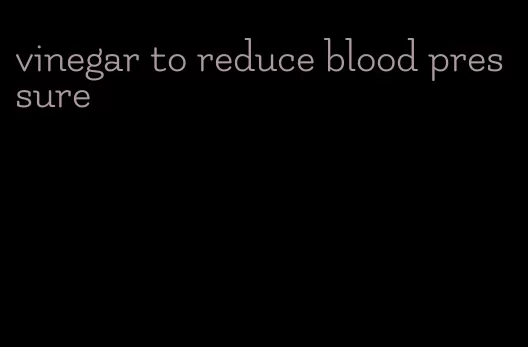 vinegar to reduce blood pressure