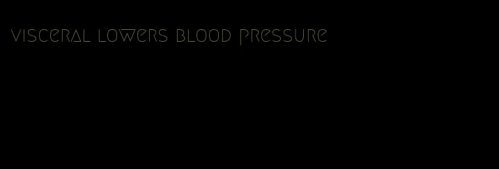 visceral lowers blood pressure