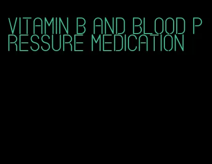 vitamin b and blood pressure medication