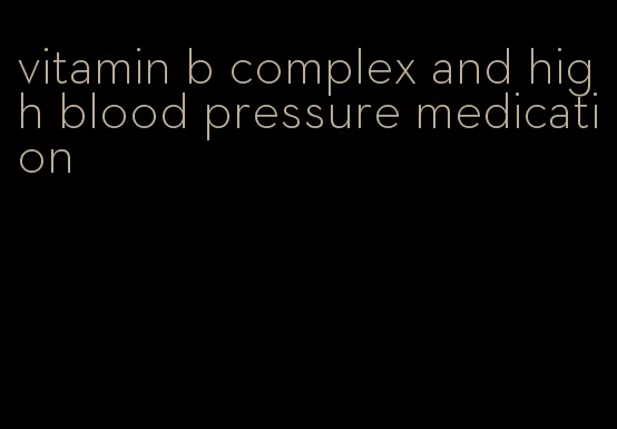vitamin b complex and high blood pressure medication