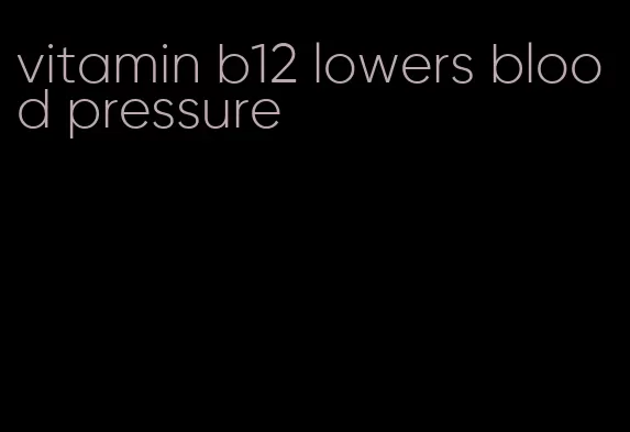 vitamin b12 lowers blood pressure