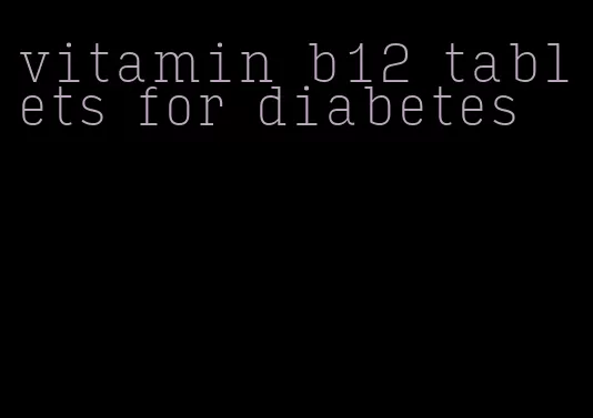 vitamin b12 tablets for diabetes