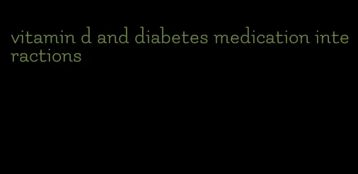 vitamin d and diabetes medication interactions