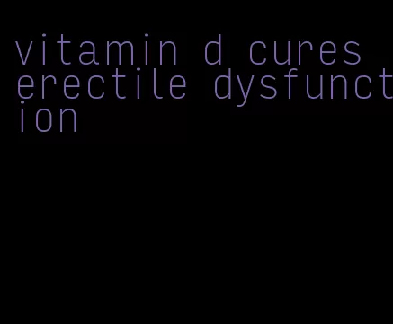 vitamin d cures erectile dysfunction