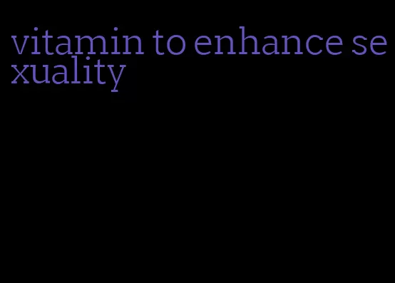 vitamin to enhance sexuality