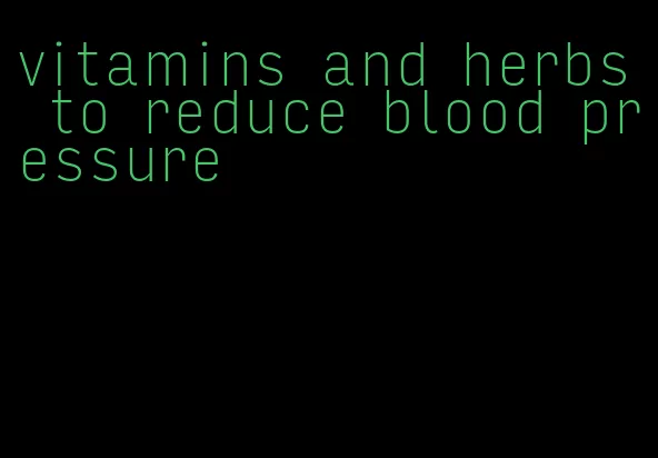 vitamins and herbs to reduce blood pressure