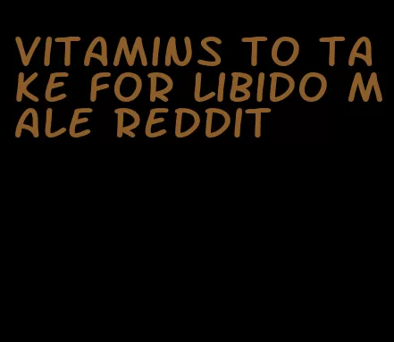 vitamins to take for libido male reddit