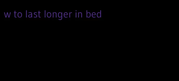 w to last longer in bed