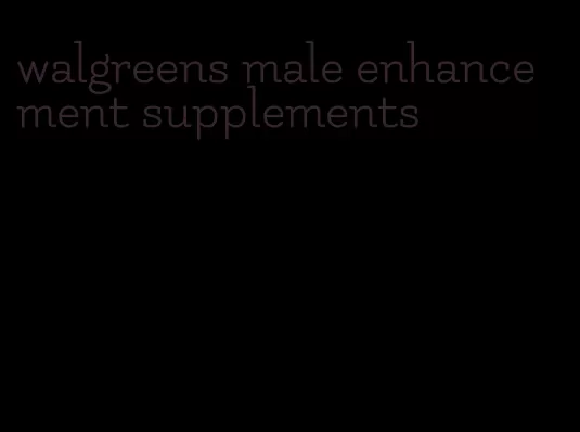 walgreens male enhancement supplements