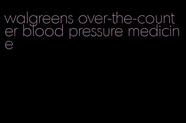 walgreens over-the-counter blood pressure medicine