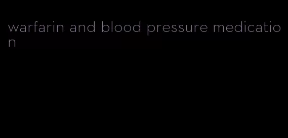 warfarin and blood pressure medication