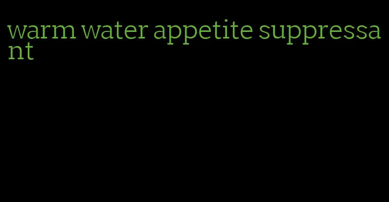 warm water appetite suppressant