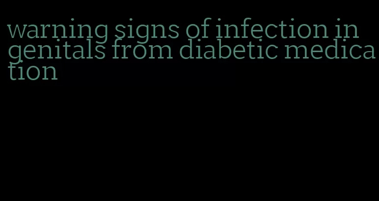 warning signs of infection in genitals from diabetic medication
