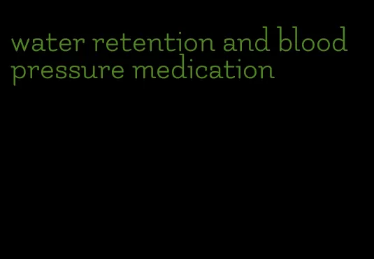 water retention and blood pressure medication