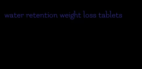 water retention weight loss tablets