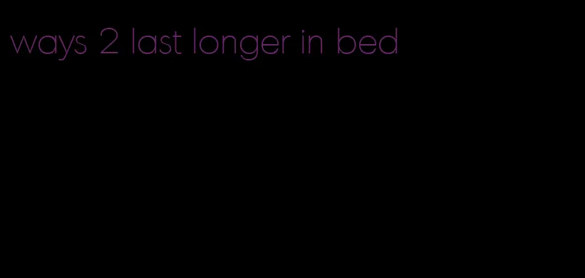 ways 2 last longer in bed