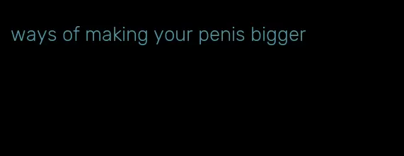 ways of making your penis bigger