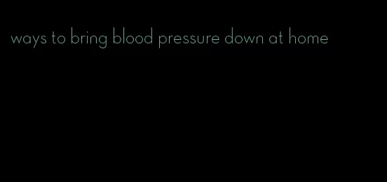 ways to bring blood pressure down at home