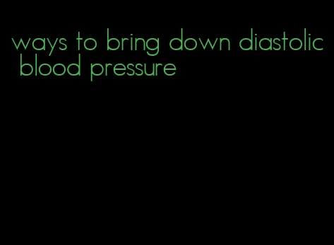 ways to bring down diastolic blood pressure