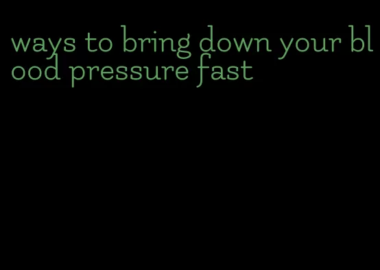 ways to bring down your blood pressure fast