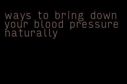 ways to bring down your blood pressure naturally