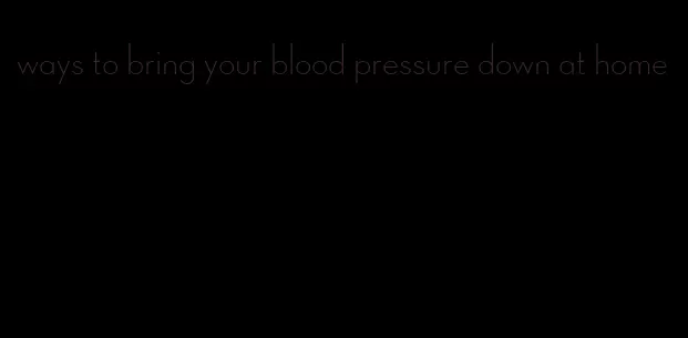 ways to bring your blood pressure down at home