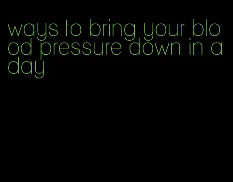 ways to bring your blood pressure down in a day