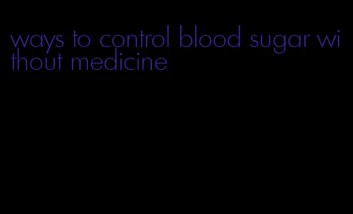 ways to control blood sugar without medicine