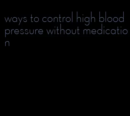 ways to control high blood pressure without medication