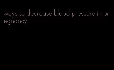 ways to decrease blood pressure in pregnancy