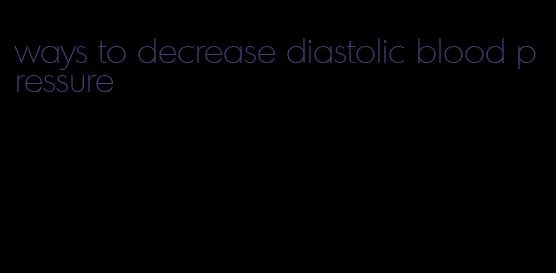ways to decrease diastolic blood pressure