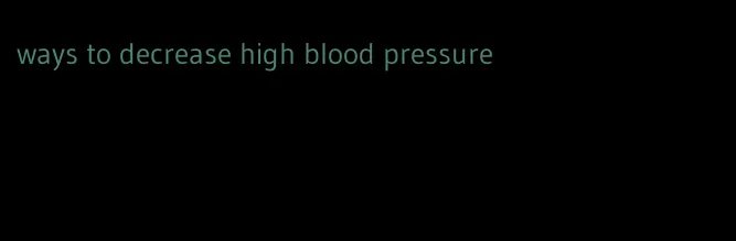 ways to decrease high blood pressure