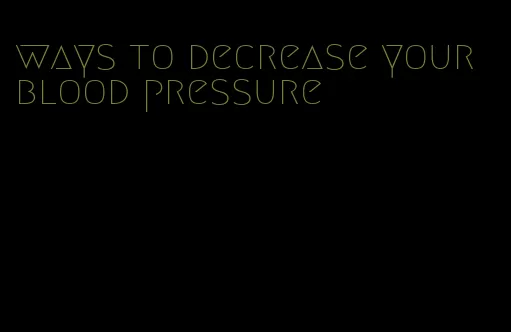 ways to decrease your blood pressure