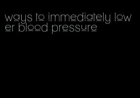 ways to immediately lower blood pressure