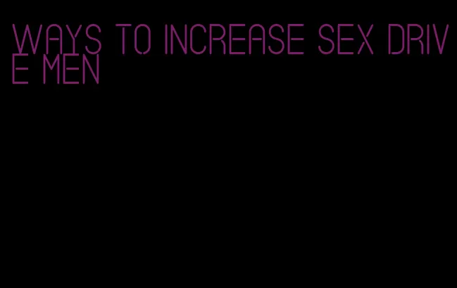 ways to increase sex drive men