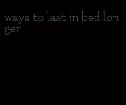 ways to last in bed longer