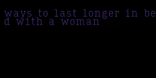 ways to last longer in bed with a woman