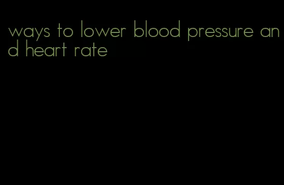 ways to lower blood pressure and heart rate