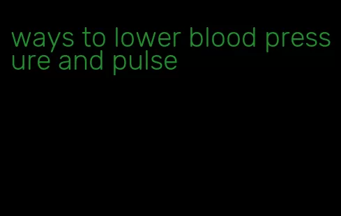 ways to lower blood pressure and pulse