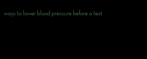 ways to lower blood pressure before a test