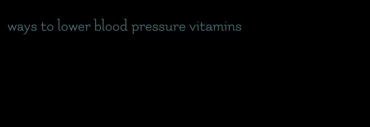 ways to lower blood pressure vitamins