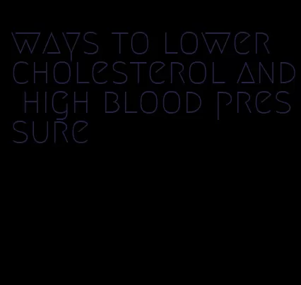 ways to lower cholesterol and high blood pressure