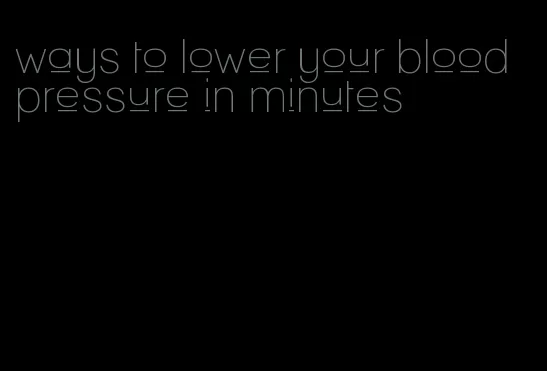 ways to lower your blood pressure in minutes