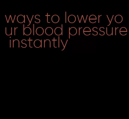 ways to lower your blood pressure instantly