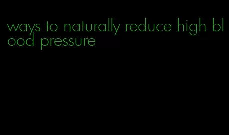 ways to naturally reduce high blood pressure